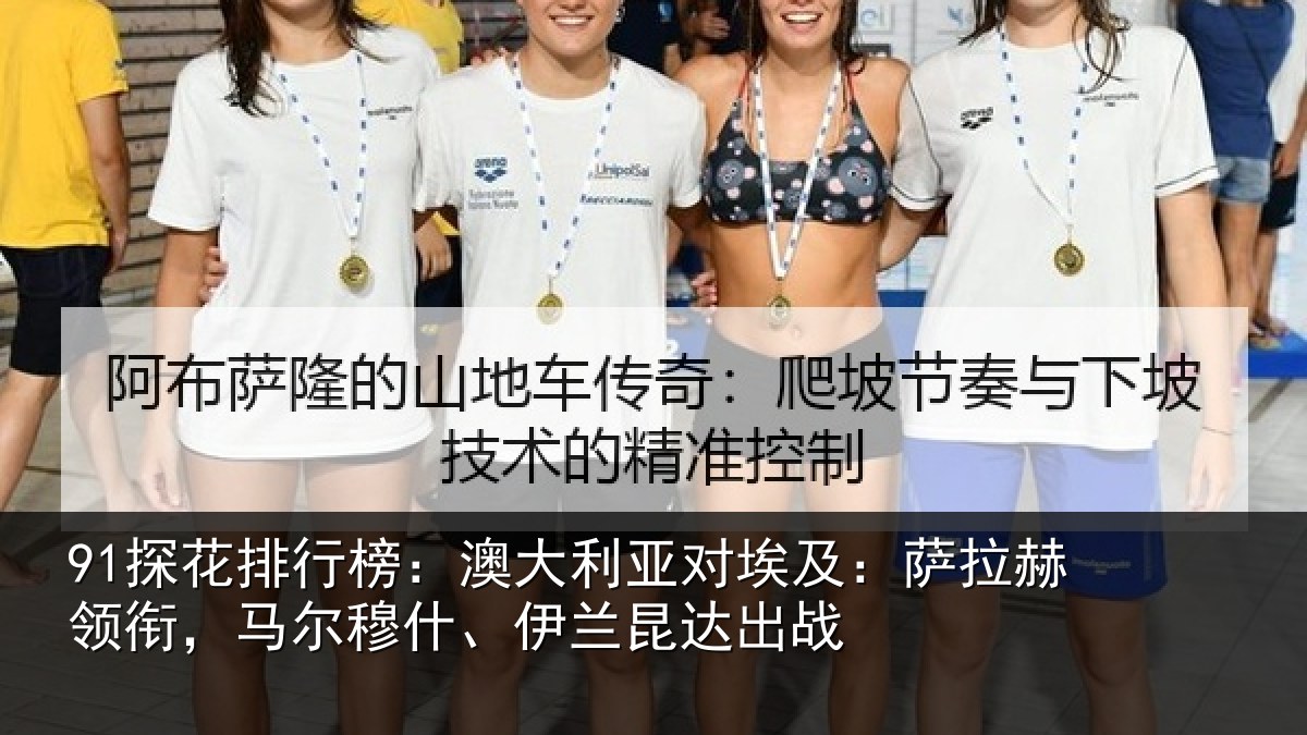 91探花排行榜：澳大利亚对埃及：萨拉赫领衔马相关情况战