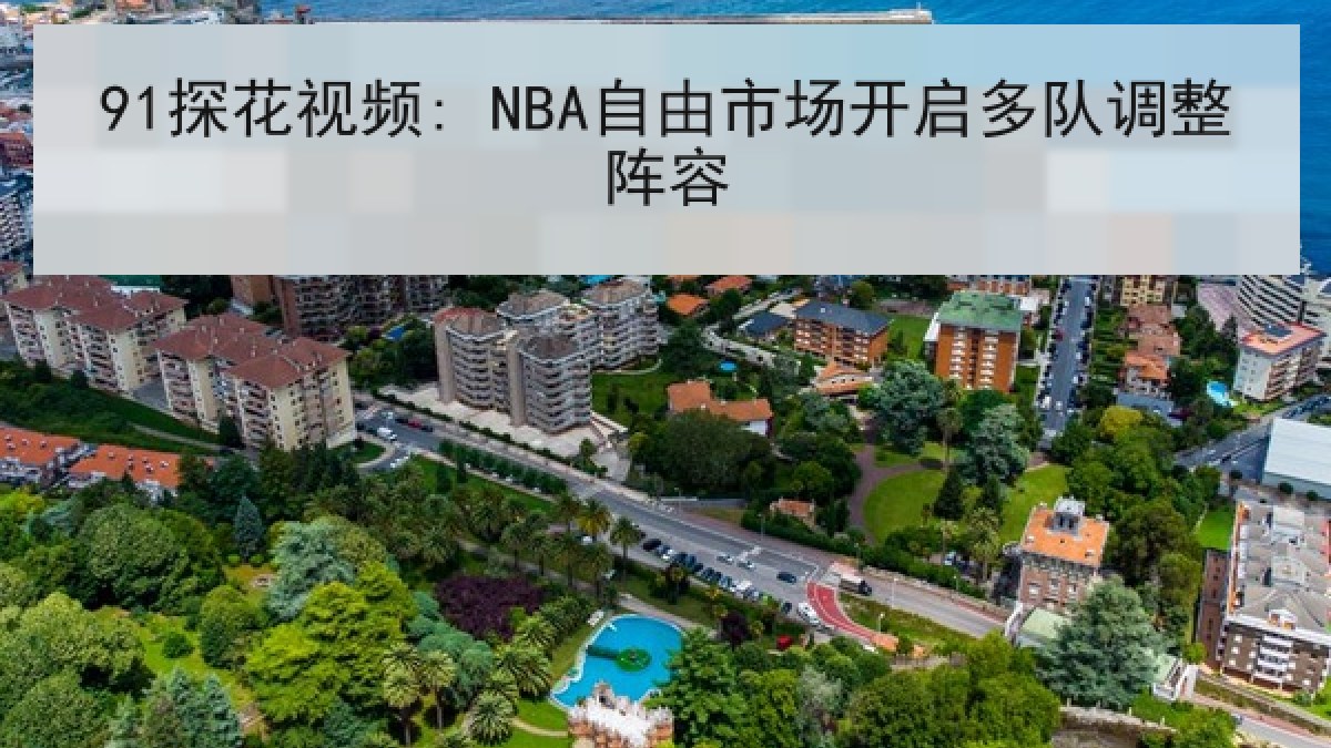 91探花视频: NBA自由市场开启多队调整阵容