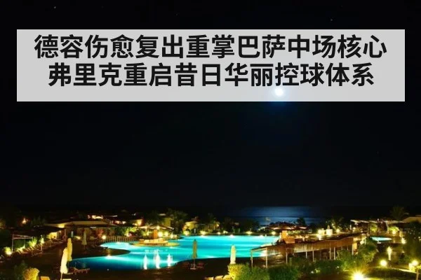 德容伤愈复出重掌巴萨中场核心 弗里克重启昔日华丽控球体系