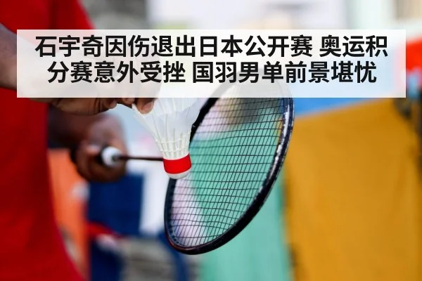石宇奇因伤退出日本公开赛 奥运积分赛意外受挫 国羽男单前景堪忧