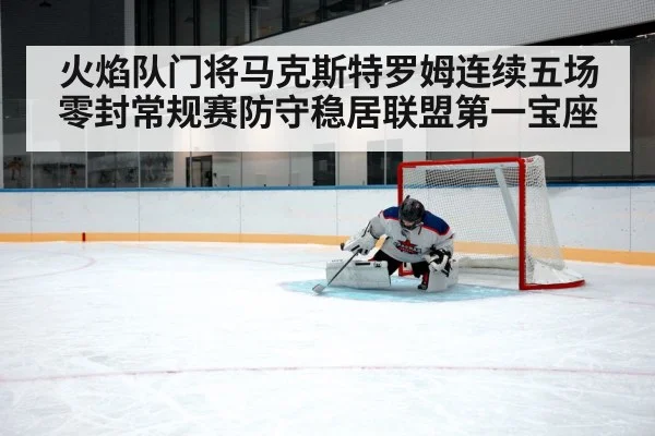 火焰队门将马克斯特罗姆连续五场零封常规赛防守稳居联盟第一宝座